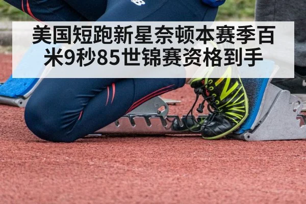 美国短跑新星奈顿本赛季百米9秒85世锦赛资格到手
