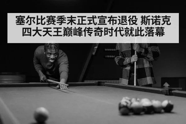 塞尔比赛季末正式宣布退役 斯诺克四大天王巅峰传奇时代就此落幕