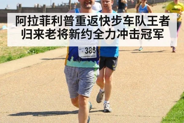 阿拉菲利普重返快步车队王者归来老将新约全力冲击冠军