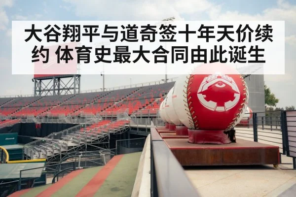 大谷翔平与道奇签十年天价续约 体育史最大合同由此诞生