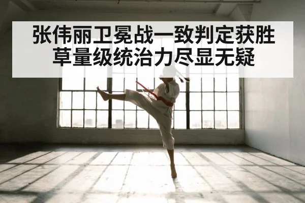张伟丽卫冕战一致判定获胜 草量级统治力尽显无疑