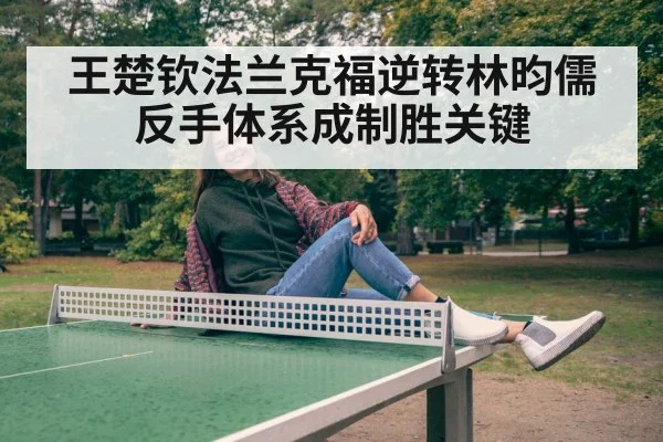 王楚钦法兰克福逆转林昀儒 反手体系成制胜关键