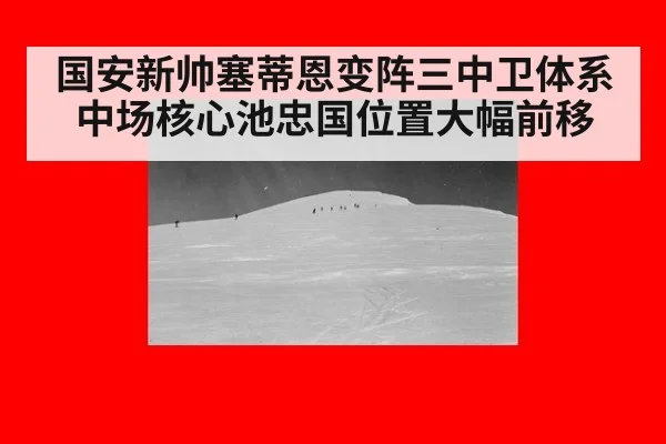 国安新帅塞蒂恩变阵三中卫体系中场核心池忠国位置大幅前移