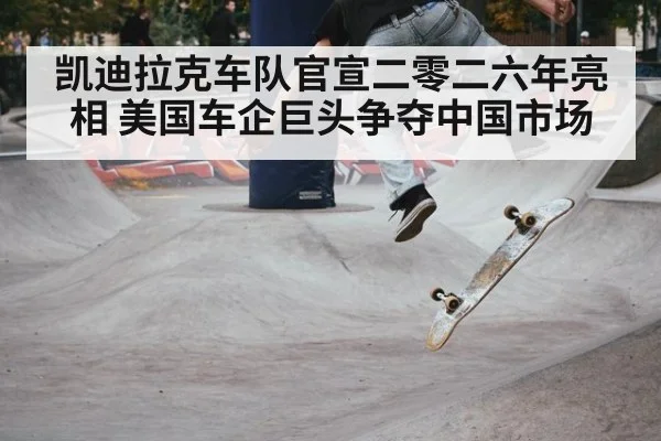 凯迪拉克车队官宣二零二六年亮相 美国车企巨头争夺中国市场