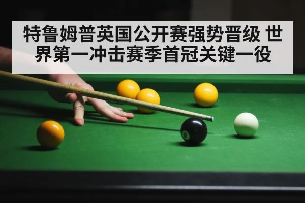特鲁姆普英国公开赛强势晋级 世界第一冲击赛季首冠关键一役