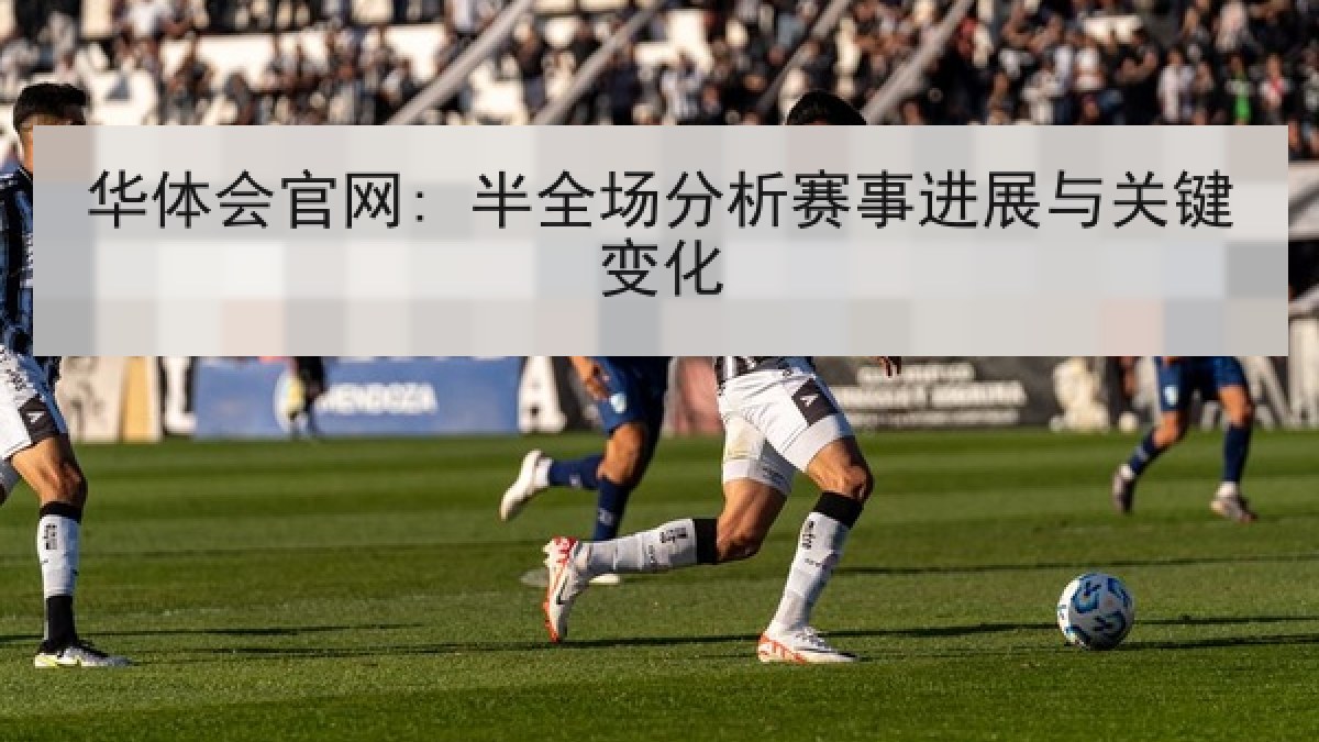 华体会官网: 半全场分析赛事进展与关键变化