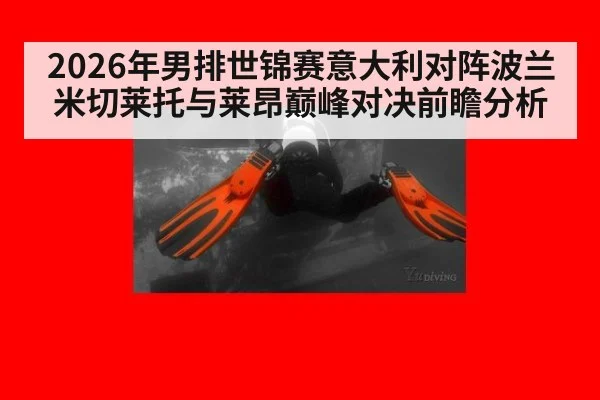 2026年男排世锦赛意大利对阵波兰米切莱托与莱昂巅峰对决前瞻分析